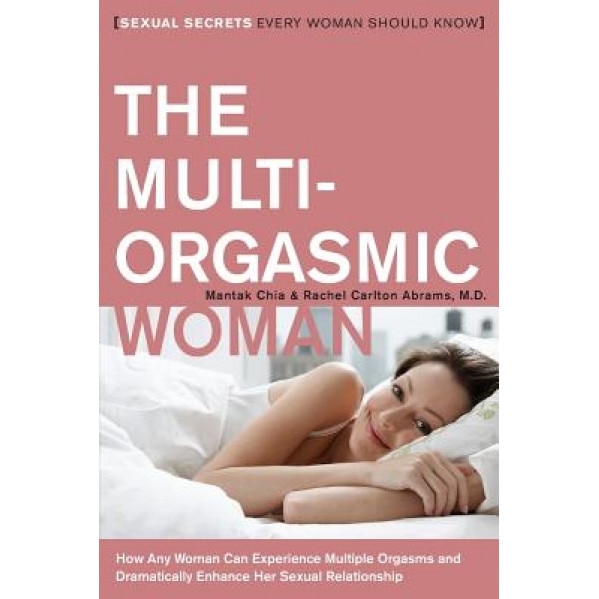 The Multi-Orgasmic Woman: Sexual Secrets Every Woman Should Know, Rachel A. Abrams, Mantak Chia