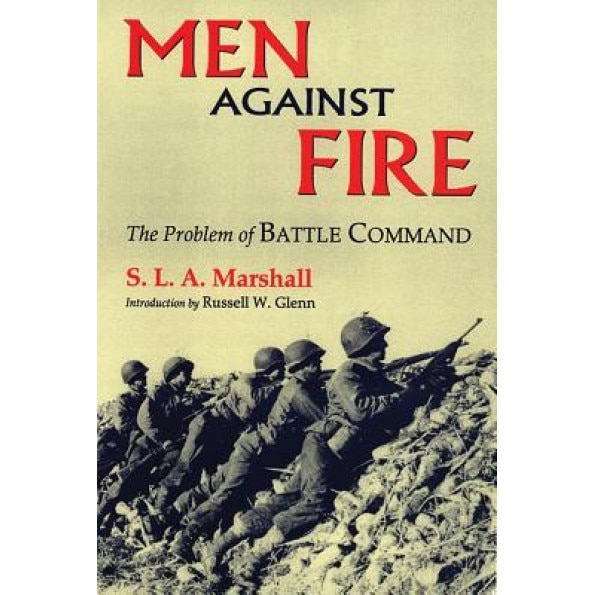 Men Against Fire: The Problem of Battle Command, S. L. A. Marshall