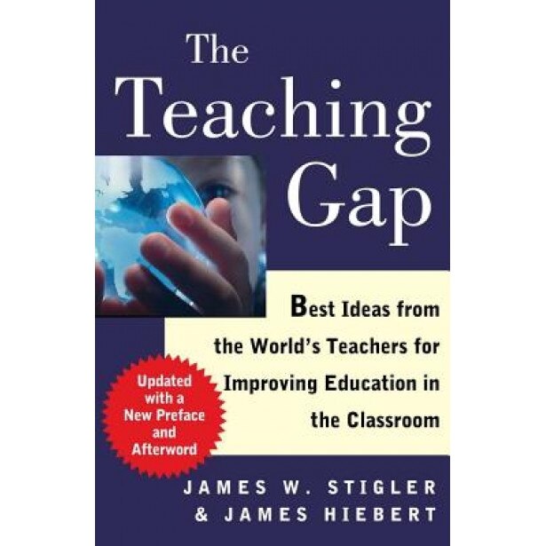 The Teaching Gap: Best Ideas from the World's Teachers for Improving Education in the Classroom, James W. Stigler, James Hiebert