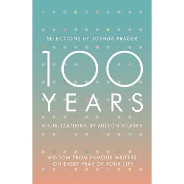 100 Years: Wisdom from Famous Writers on Every Year of Your Life, Joshua Prager (Author)