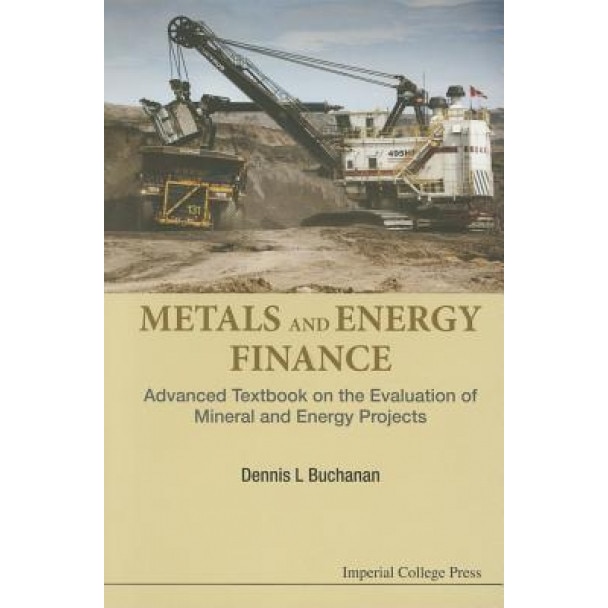 Metals and Energy Finance: Advanced Textbook on the Evaluation of Mineral and Energy Projects, Dennis L. Buchanan (Author)