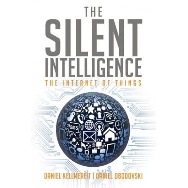 The Silent Intelligence: The Internet of Things - Daniel Kellmereit (Author)
