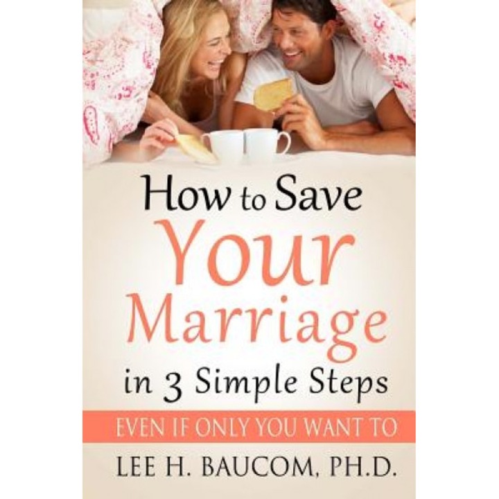 How to Save Your Marriage in 3 Simple Steps: Even If Only You Want To!, Dr Lee H. Baucom Ph. D. (Author)