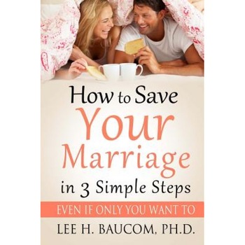 How to Save Your Marriage in 3 Simple Steps: Even If Only You Want To!, Dr Lee H. Baucom Ph. D. (Author) How to Save Your Marriage in 3 Simple Steps: Even If Only You Want To!, Dr Lee H. Baucom Ph. D. (Author)