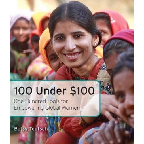 100 Under $100: One Hundred Tools for Empowering Global Women, Betsy Teutsch (Author)