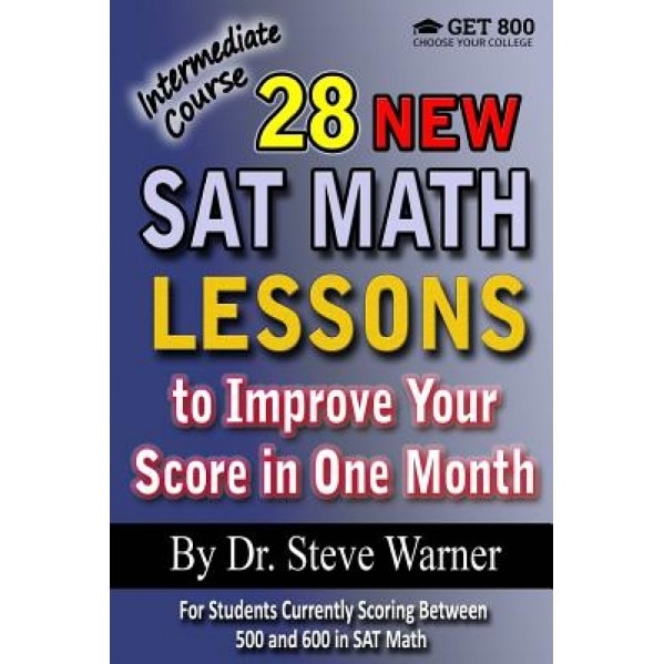 28 New SAT Math Lessons to Improve Your Score in One Month - Intermediate Course: For Students Currently Scoring Between 500 and 600 in SAT Math, Steve Warner (Author)