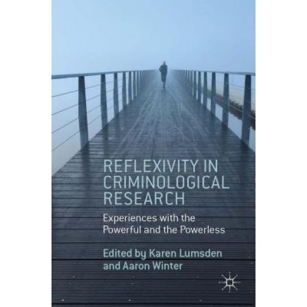 Reflexivity in Criminological Research: Experiences with the Powerful and the Powerless, Karen Lumsden (Editor)