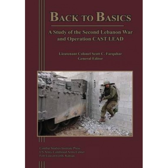 Back to Basics: A Study of the Second Lebanon War and Operation Cast Lead, Lieutenant Colonel Scott C. Farquhar (Author)