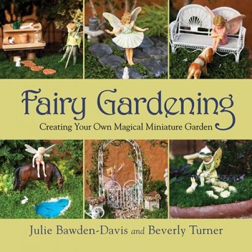 Fairy Gardening: Creating Your Own Magical Miniature Garden, Julie Bawden-Davis (Author)