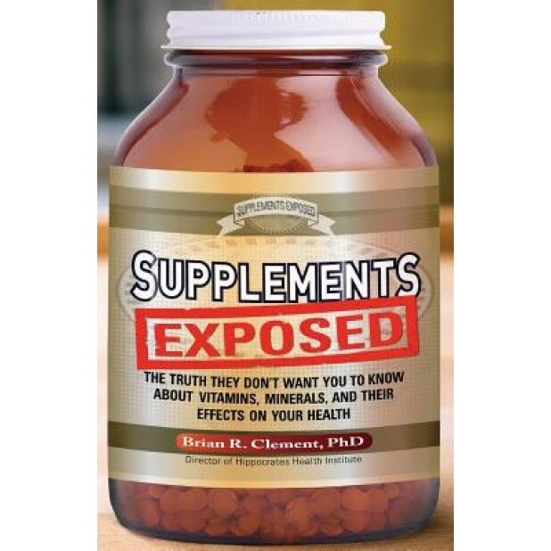 Supplements Exposed: The Truth They Dont Want You to Know about Vitamins, Minerals, and Their Effects on Your Health, Brian R. Clement