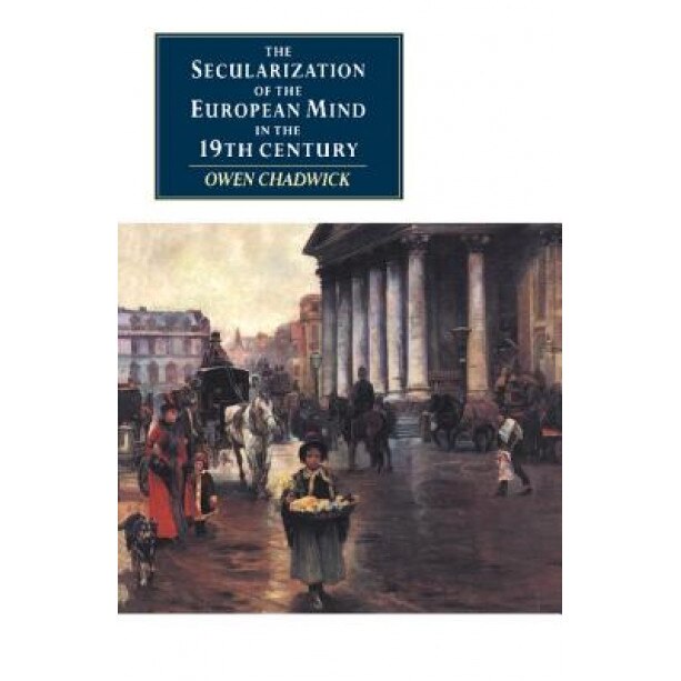 The Secularization of the European Mind in the Nineteenth Century, Owen Chadwick (Author)