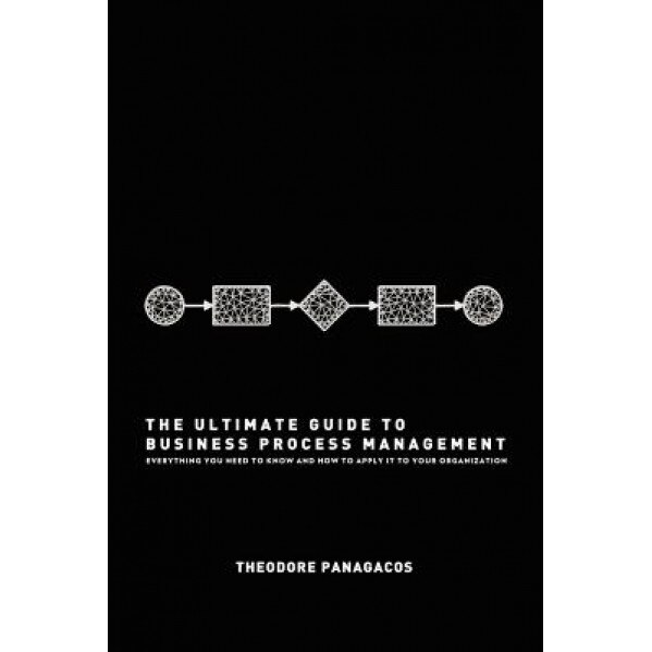 The Ultimate Guide to Business Process Management: Everything You Need to Know and How to Apply It to Your Organization - Theodore Panagacos (Author)