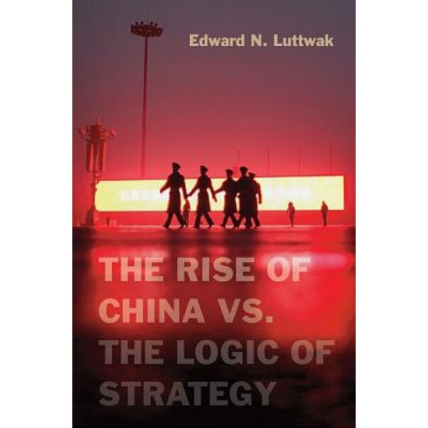 The Rise of China vs. the Logic of Strategy, Edward Luttwak (Author)