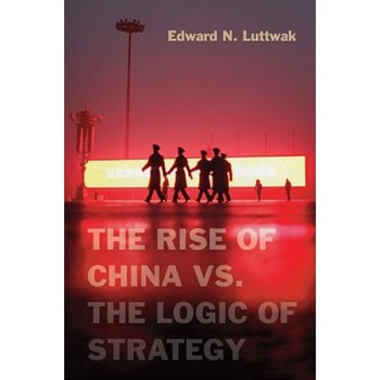 The Rise of China vs. the Logic of Strategy, Edward Luttwak (Author) The Rise of China vs. the Logic of Strategy, Edward Luttwak (Author)