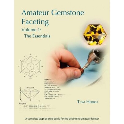 Amateur Gemstone Faceting Volume 1: The Essentials, Tom Herbst (Author)