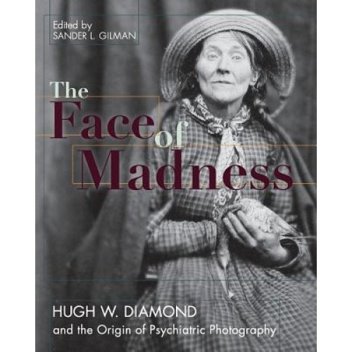 Face of Madness: Hugh W. Diamond and the Origin of Psychiatric Photography, Sander L. Gilman (Author)