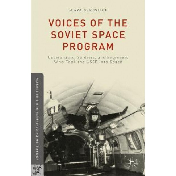 Voices of the Soviet Space Program: Cosmonauts, Soldiers, and Engineers Who Took the USSR Into Space, Slava Gerovitch (Author)