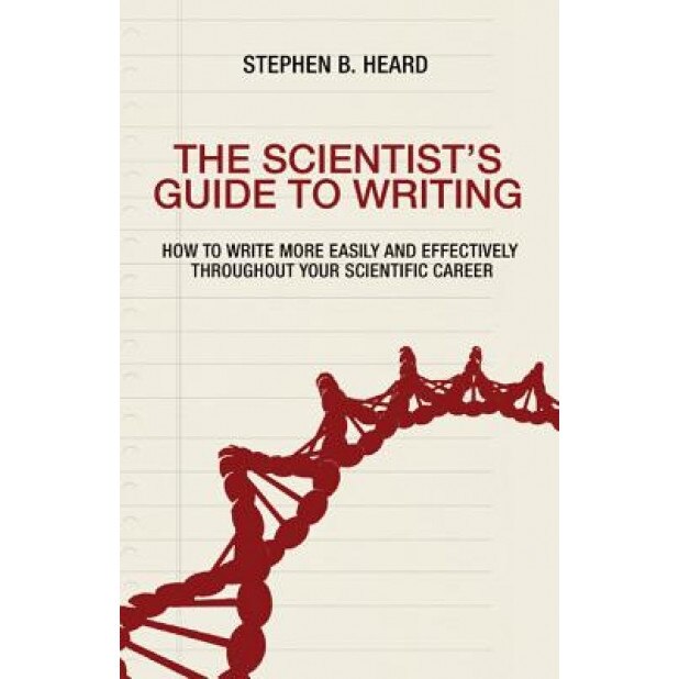 The Scientist S Guide to Writing: How to Write More Easily and Effectively Throughout Your Scientific Career, Stephen B. Heard (Author)