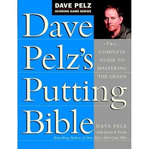 Dave Pelz's Putting Bible: The Complete Guide to Mastering the Green, Dave Pelz