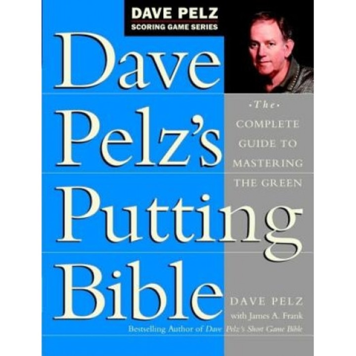 Dave Pelz's Putting Bible: The Complete Guide to Mastering the Green, Dave Pelz