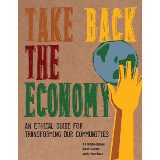 Take Back the Economy: An Ethical Guide for Transforming Our Communities - J. K. Gibson-Graham (Author)