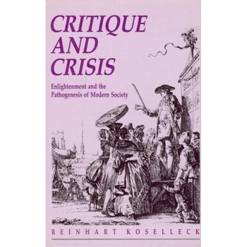 Critique and Crisis: Enlightenment and the Pathogenesis of Modern Society, Reinhart Koselleck (Author) Critique and Crisis: Enlightenment and the Pathogenesis of Modern Society, Reinhart Koselleck (Author)