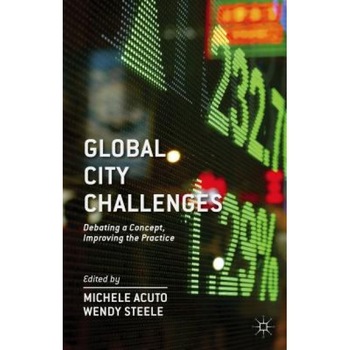 Global City Challenges: Debating a Concept, Improving the Practice, Michele Acuto (Editor) Global City Challenges: Debating a Concept, Improving the Practice, Michele Acuto (Editor)