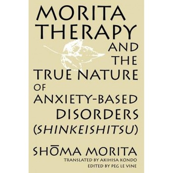 Morita Therapy and the True Nature of Anxiety-Based Disorders: Shinkeishitsu - Shoma Morita Morita Therapy and the True Nature of Anxiety-Based Disorders: Shinkeishitsu - Shoma Morita
