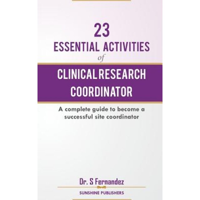 23 Essential Activities of Clinical Research Coordinator (CRC): A Complete Guide to Become a Successful Site Coordinator, Dr S. Fernandez (Author)