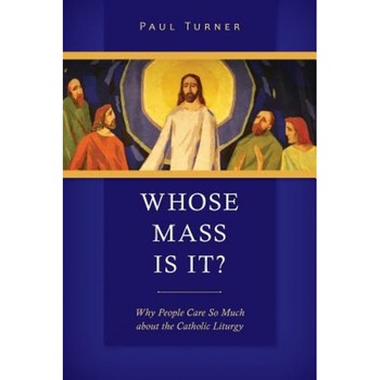 Whose Mass Is It?: Why People Care So Much about the Catholic Liturgy, Paul Turner (Author) Whose Mass Is It?: Why People Care So Much about the Catholic Liturgy, Paul Turner (Author)