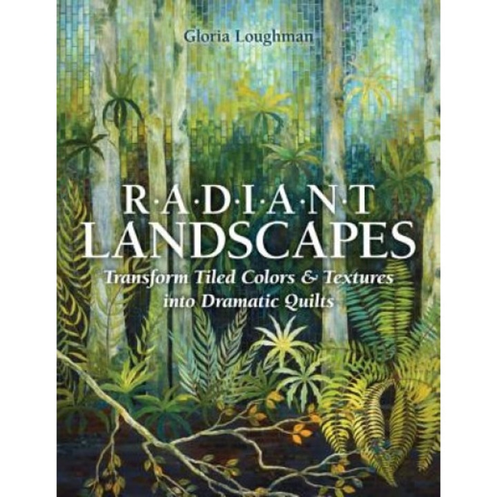 Radiant Landscapes: Transform Tiled Colors & Textures Into Dramatic Quilts, Gloria Loughman (Author)