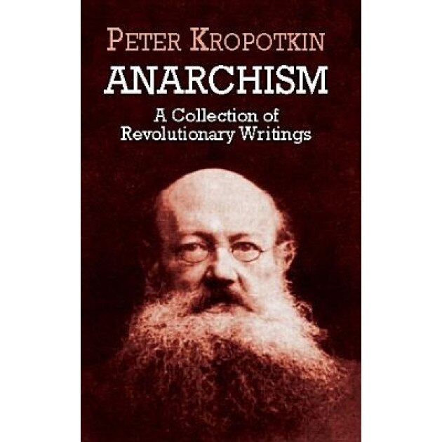 Anarchism: A Collection of Revolutionary Writings, Peter Kropotkin, Petr Alekseevich Kropotkine