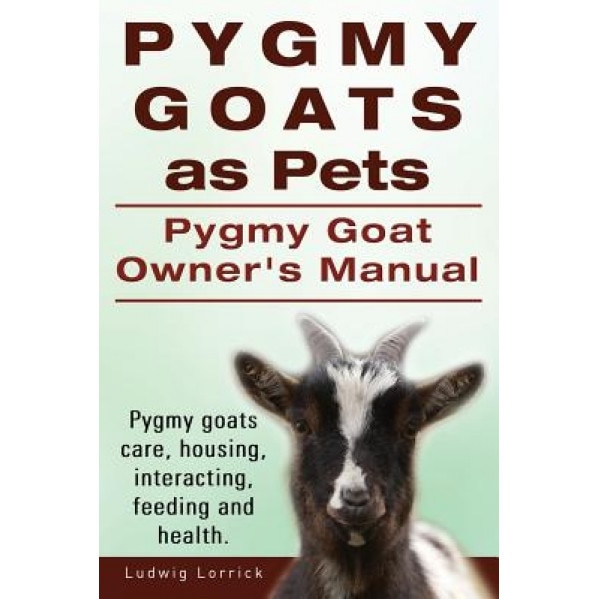 Pygmy Goats as Pets. Pygmy Goat Owners Manual. Pygmy Goats Care, Housing, Interacting, Feeding and Health., Ludwig Lorrick (Author)