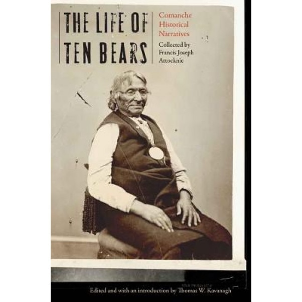 Life of Ten Bears: Comanche Historical Narratives, Thomas W. Kavanagh (Editor)