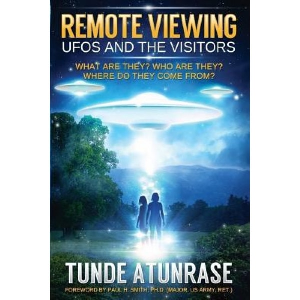 Remote Viewing UFOs and the Visitors: Where Do They Come From? What Are They? Who Are They? Why Are They Here? - Tunde Atunrase (Author)
