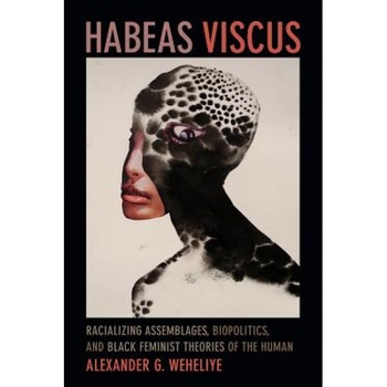 Habeas Viscus: Racializing Assemblages, Biopolitics, and Black Feminist Theories of the Human, Alexander G. Weheliye (Author) Habeas Viscus: Racializing Assemblages, Biopolitics, and Black Feminist Theories of the Human, Alexander G. Weheliye (Author)