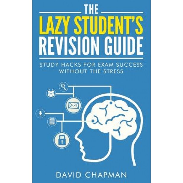 The Lazy Student's Revision Guide: Study Hacks for Exam Success Without the Stress, David Chapman (Author)