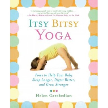 Itsy Bitsy Yoga: Poses to Help Your Baby Sleep Longer, Digest Better, and Grow Stronger, Helen Garabedian Itsy Bitsy Yoga: Poses to Help Your Baby Sleep Longer, Digest Better, and Grow Stronger, Helen Garabedian
