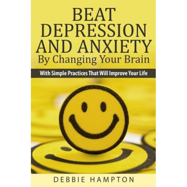 Beat Depression and Anxiety by Changing Your Brain: With Simple Practices That Will Improve Your Life, Debbie Hampton (Author)