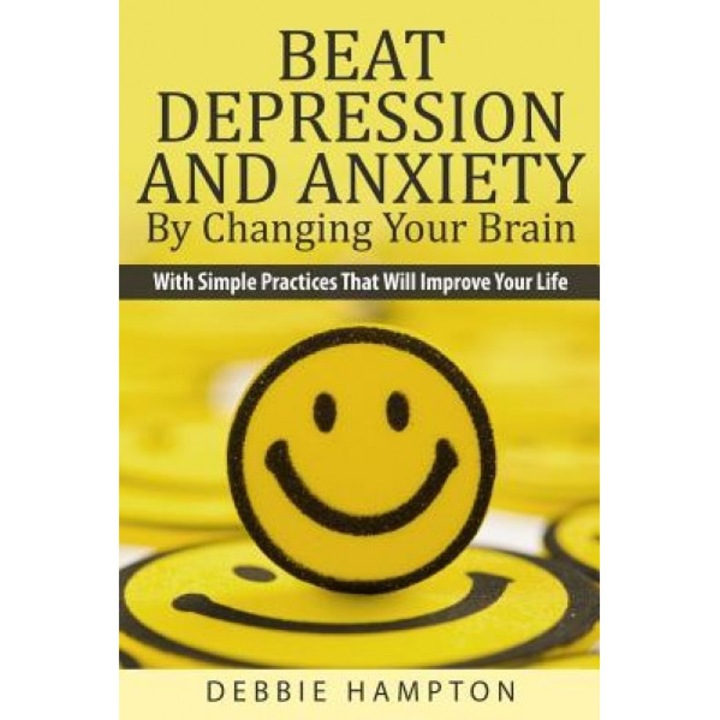 Beat Depression and Anxiety by Changing Your Brain: With Simple Practices That Will Improve Your Life, Debbie Hampton (Author)