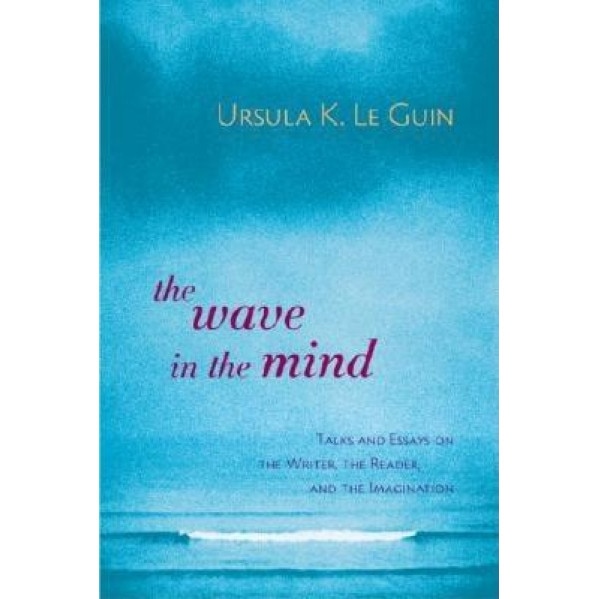 The Wave in the Mind: Talks and Essays on the Writer, the Reader, and the Imagination, Ursula K. Le Guin (Author)