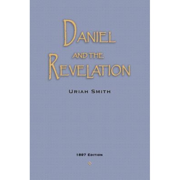 Daniel and the Revelation: The Response of History to the Voice of Prophecy, Uriah Smith (Author)