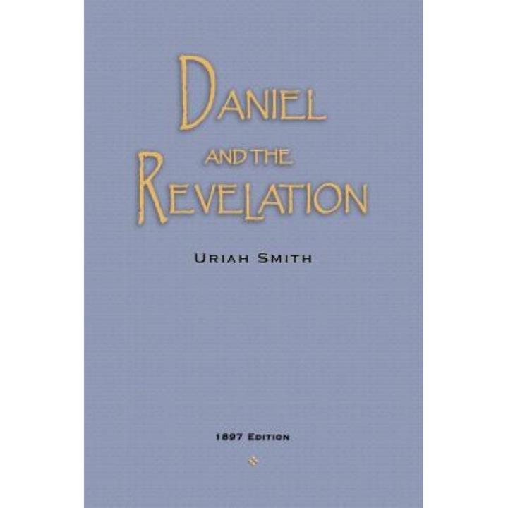 Daniel and the Revelation: The Response of History to the Voice of Prophecy, Uriah Smith (Author)