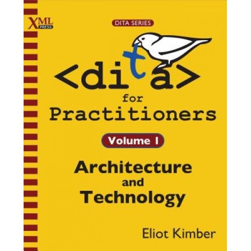 Dita for Practitioners Volume 1: Architecture and Technology - Eliot Kimber (Author)