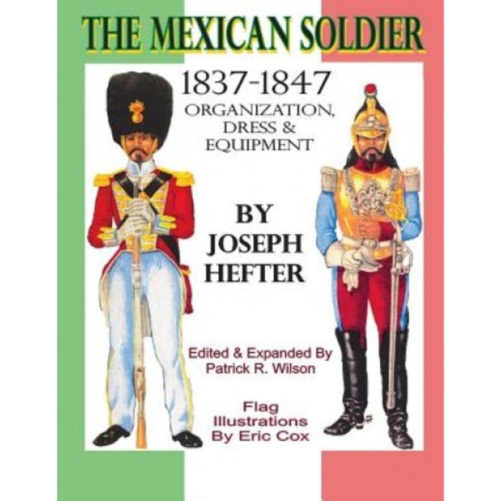 The Mexican Soldier 1837-1847: Organization, Dress, & Equipment, Joseph Hefter (Author)