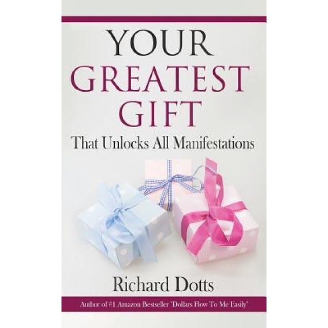 Your Greatest Gift: That Unlocks All Manifestations, Richard Dotts (Author)