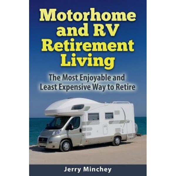 Motorhome and RV Retirement Living: The Most Enjoyable and Least Expensiveway to Retire, Jerry Minchey (Author)