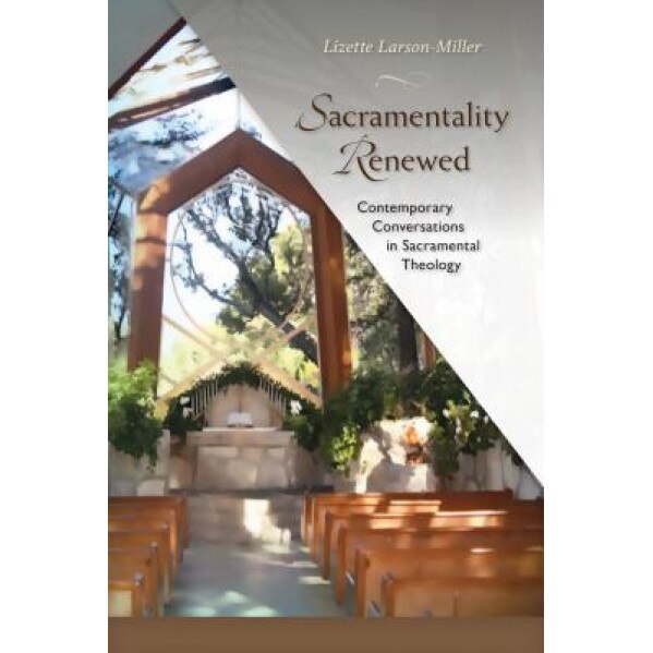 Sacramentality Renewed: Contemporary Conversations in Sacramental Theology, Lizette Larson-Miller (Author)
