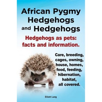 African Pygmy Hedgehogs and Hedgehogs. Hedgehogs as Pets: Facts and Information. Care, Breeding, Cages, Owning, House, Homes, Food, Feeding, Hibernati, Elliott Lang (Author) African Pygmy Hedgehogs and Hedgehogs. Hedgehogs as Pets: Facts and Information. Care, Breeding, Cages, Owning, House, Homes, Food, Feeding, Hibernati, Elliott Lang (Author)