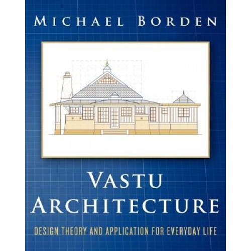Vastu Architecture: Design Theory and Application for Everyday Life, Michael Borden (Author)